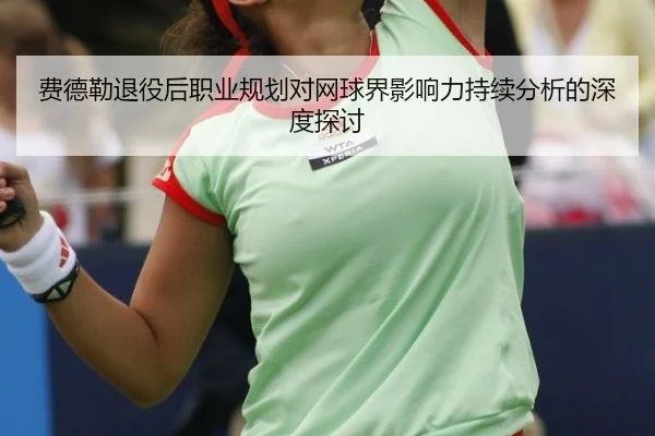 费德勒退役后职业规划对网球界影响力持续分析的深度探讨